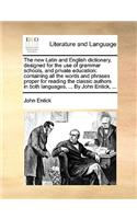 The New Latin and English Dictionary, Designed for the Use of Grammar Schools, and Private Education: Containing All the Words and Phrases Proper for Reading the Classic Authors in Both Languages. ... by John Entick, ...(English)