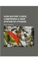 How Nature Cures, Comprising a New System of Hygiene