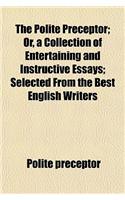 The Polite Preceptor; Or, a Collection of Entertaining and Instructive Essays Selected from the Best English Writers: (English)