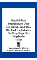 Geschichtliche Mittheilungen Uber Die Erloschenen Silber, Blei Und Kupferhutten Des Erzgebirges Und Voigtlandes (1871)