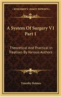 A System of Surgery V1 Part 1: Theoretical and Practical in Treatises by Various Authors