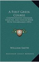 A First Greek Course: Comprehending Grammar, Delectus, and Exercise Book with Vocabularies (1892)