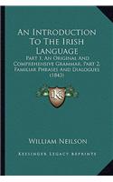 Introduction To The Irish Language: Part 1, An Original And Comprehensive Grammar, Part 2, Familiar Phrases And Dialogues (1843)