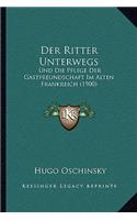 Der Ritter Unterwegs: Und Die Pflege Der Gastfreundschaft Im Alten Frankreich (1900)(German)
