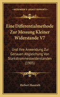 Eine Differentialmethode Zur Messung Kleiner Widerstande V7: Und Ihre Anwendung Zur Genauen Abgleichung Von Starkstrommesswiderstanden (1905)(German)