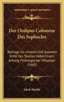 Der Oedipus Coloneus Des Sophocles: Beitrage Zur Inneren Und Ausseren Kritik Des Stuckes Nebst Einem Anhang Philologischer Miscellen (1868)(German)