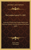 The London Lancet V1, 1845: A Journal Of British And Foreign Medical And Chemical Science, Criticism, Literature And News (1845)