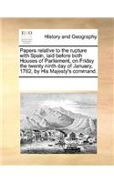 Papers Relative to the Rupture with Spain, Laid Before Both Houses of Parliament, on Friday the Twenty Ninth Day of January, 1762, by His Majesty's Command.: (English)