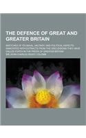 The Defence of Great and Greater Britain; Sketches of Its Naval, Military, and Political Aspects, Annotated with Extracts from the Discussions They Ha