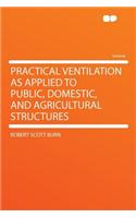 Practical Ventilation as Applied to Public, Domestic, and Agricultural Structures