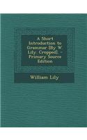 A Short Introduction to Grammar [By W. Lily. Cropped]. - Primary Source Edition