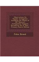 Observations on Popular Antiquities: Including the Whole of Mr. Bourne's Antiquitates Vulgares. Revised by Sir H. Ellis - Primary Source Edition