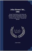 John Howes' Ms., 1582: Being A Brief Note of the Order and Manner of the Proceedings in the First Erection Of the Three Royal Hospitals of Christ, Bridewell & St. Thomas t