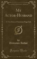 My Actor-Husband: A True Story of American Stage Life (Classic Reprint)