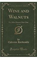 Wine and Walnuts, Vol. 1 of 2: Or, After Dinner Chit-Chat (Classic Reprint): Or, After Dinner Chit-Chat (Classic Reprint)