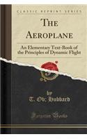 The Aeroplane: An Elementary Text-Book of the Principles of Dynamic Flight (Classic Reprint)