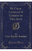 Be Calm, Camilla! a Comedy in Two Acts (Classic Reprint)