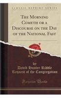 The Morning Cometh or a Discourse on the Day of the National Fast (Classic Reprint)