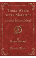 Three Weeks After Marriage: A Comedy, in Two Acts, as Performed at the Theatre-Royal in Covent-Garden (Classic Reprint)