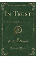 In Trust, Vol. 3 of 3: The Story of a Lady and Her Lover (Classic Reprint)