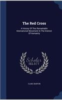 The Red Cross: A History of This Remarkable International Movement in the Interest of Humanity