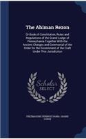 Ahiman Rezon: Or Book of Constitution, Rules and Regulations of the Grand Lodge of Pennsylvania Together With the Ancient Charges and Ceremonial of the Order for 