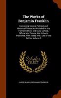 The Works of Benjamin Franklin: Containing Several Political and Historical Tracts Not Included in Any Former Edition, and Many Letters, Official and Private, Not Hitherto Publishe