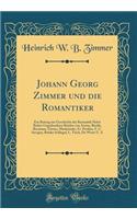 Johann Georg Zimmer und die Romantiker: Ein Beitrag zur Geschichte der Romantik Nebst Bisher Ungedruckten Briefen von Arnim, Böckh, Brentano, Görres, Marheineke, Fr. Perthes, F. C. Savigny, Brüder Schlegel, L. Tieck, De Wette U. A (Classic Reprint)