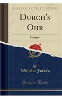 Durch's Ohr: Lustspiel (Classic Reprint): Lustspiel (Classic Reprint)