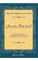 Â¡alza, Pilili!: ColecciÃ³n de Articulos de Costumbres, Humoristicos Y Mal Humorados, Y Poesias Entreveradas (Classic Reprint)