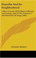 Dunedin And Its Neighborhood: A Short Account Of Its History, Biology, And Geology, And Of The Commerce And Industries Of Otago (1904)