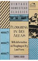 Ploughing in Dry Areas - With Information on Ploughing on Dry Land Farms
