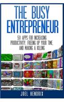 Busy Entrepreneur: 50 Apps for Increasing Productivity, Freeing Up Your Time, and Making A Killing