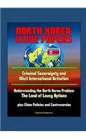 North Korea Issue Papers: Criminal Sovereignty and Illicit International Activities, Understanding the North Korea Problem: The Land of Lousy Options, plus China Policies and