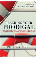 REACHING YOUR PRODIGAL: What Did I Do Wrong? What Do I Do Now?