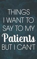 Things I Want to Say To My Patients But I Can't: 6 x 9 inches, 100 pages, Matte cover, Blank Lined Journal, Humorous, Funny gag gifts for Doctors, Nurses, Medical assistant Journal Composition Note