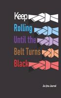 Keep Rolling Until the Belt Turns Black Jiu-jitsu Notebook
