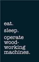 eat. sleep. operate woodworking machines. - Lined Notebook: Writing Journal