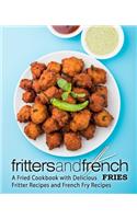 Fritters and French Fries: A Fried Cookbook with Delicious Fritter Recipes and French Fry Recipes (2nd Edition)