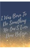 I Was Born To Do Something No One'S Ever Done Before.: Super Boss & Girl Boss Inspirational Quotes Journal & Notebook (Boss Appreciation Gifts)
