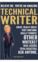 Funny Trump Journal - Believe Me. You're An Amazing Technical Writer Great, Really Great. Very Awesome. Really Terrific. Other Writers? Total Disasters. Ask Anyone.: Technical Writer Appreciation Gift Trump Gag Gift Better Than A Card Notebook