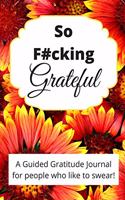 So Fucking Grateful: A floral adult guided gratitude journal for people who like to swear