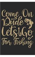 Come on dud Lets go for fishing: Fishing Journal for Adult; Includes 60 Journaling Pages for Recording Fishing Notes, Experiences and Memories (Journal Diary for Fishing)