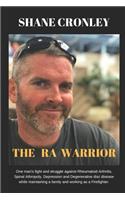 The Ra Warrior: One Man's Fight and Struggle Against Rheumatoid Arthritis, Spinal Atrophy, Osteoporosis and Degenerative Disc Disease While Maintaining a Family and Working as a Firefighter/Emt.