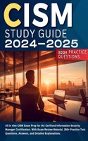 CISM Study Guide 2024-2025: All in One CISM Exam Prep for the Cerfiiced Information Security Manager Certification. With Exam Review Material, 300+ Practice Test Questions, Answers, and Detailed Explanations.