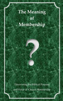 Meaning of Membership: Discovering the Biblical Purpose and Value of Church Membership