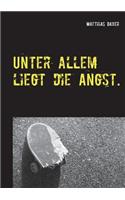 Unter allem liegt die Angst.