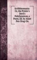 Scribbleomania: Or, the Printer's Devil's Polichronicon, a Poem, Ed. by Anser Pen-Drag-On