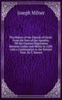 History of the Church of Christ: From the Days of the Apostles, Till the Famous Disputation Between Luther and Miltitz in 1520. with a Continuation to the Present Time, by T. Haweis