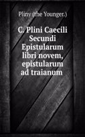 C. Plini Caecili Secundi Epistularum Libri Novem, Epistularum Ad Traianum Liber, Panegyricus: Recognovit Henricus Keil (German Edition)